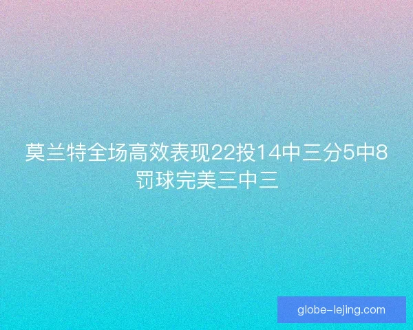 莫兰特全场高效表现22投14中三分5中8罚球完美三中三