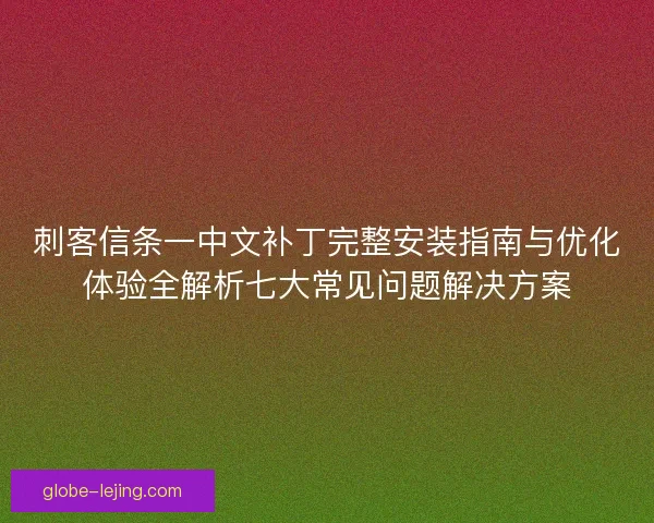 刺客信条一中文补丁完整安装指南与优化体验全解析七大常见问题解决方案