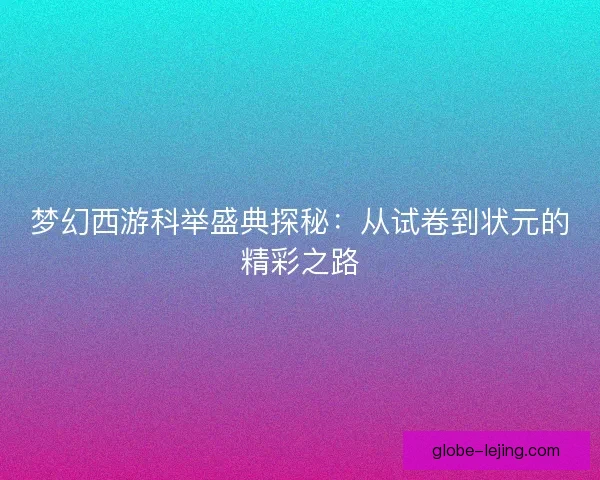 梦幻西游科举盛典探秘：从试卷到状元的精彩之路